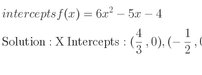 The intercepts of f(x)=6x^2-5x-4 is X Intercepts: (4/3 ,0),(-1/2 ,0),Y Intercepts: (0,-4)